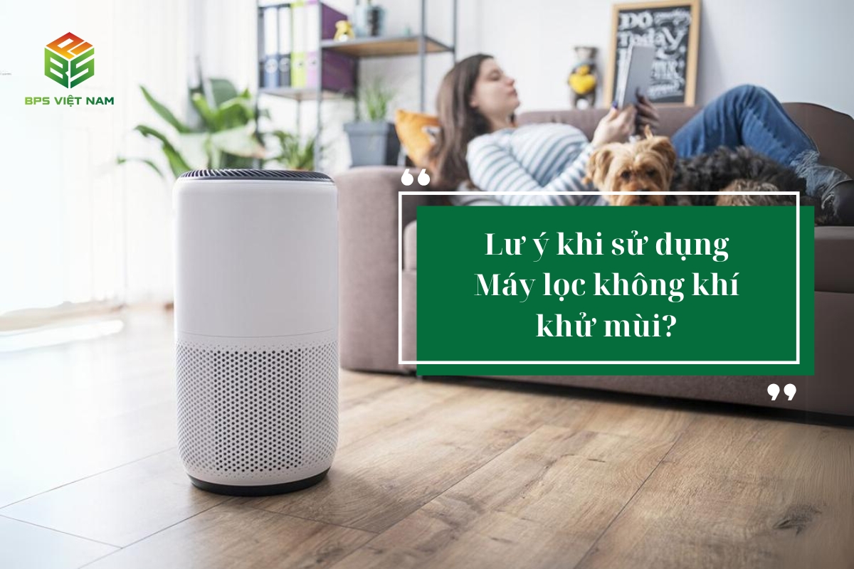 Lưu ý khi lựa chọn và sử dụng máy lọc không khí khử mùi 