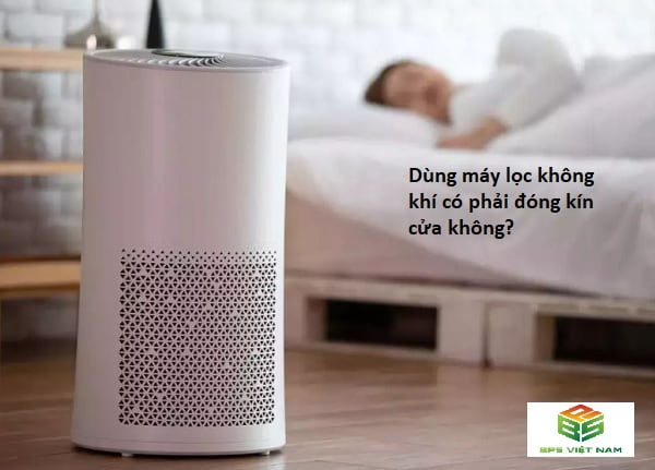 Dùng máy lọc không khí có phải đóng kín cửa không?