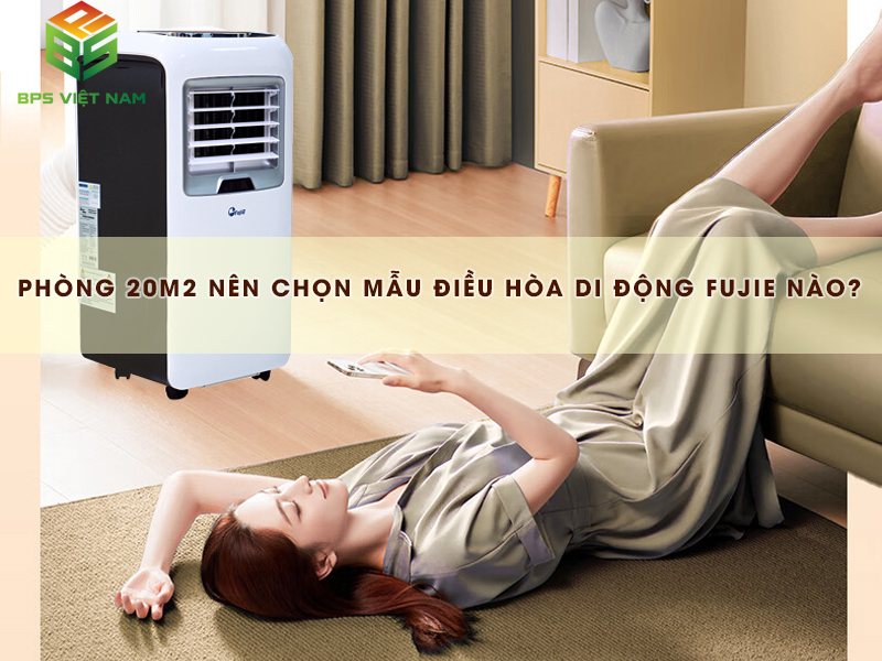 Chọn mẫu điều hòa di động Fujie nào cho phòng 20m2?