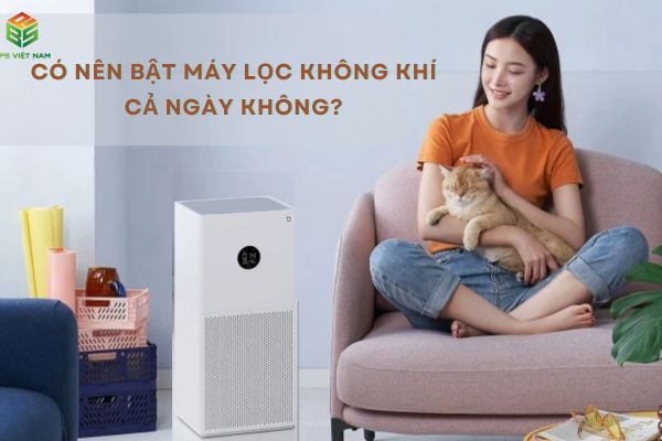 Có nên bật máy lọc không khí cả ngày không?
