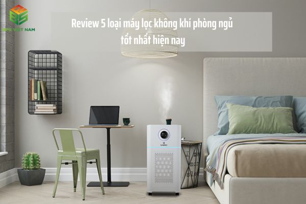 Review 5 loại máy lọc không khí phòng ngủ tốt nhất hiện nay