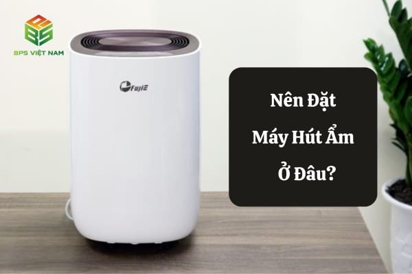 Nên đặt máy hút ẩm ở đâu? Đặt máy hút ẩm cách tường bao nhiêu?