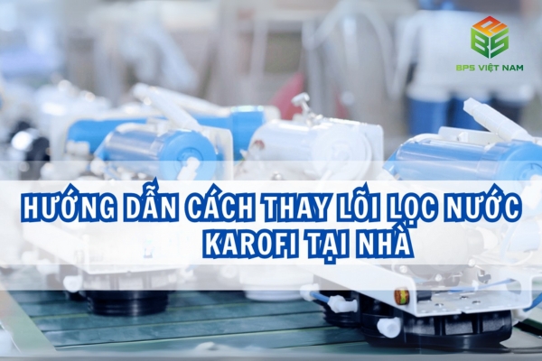 Hướng dẫn cách tự thay lõi lọc nước Karofi tại nhà ai cũng làm được