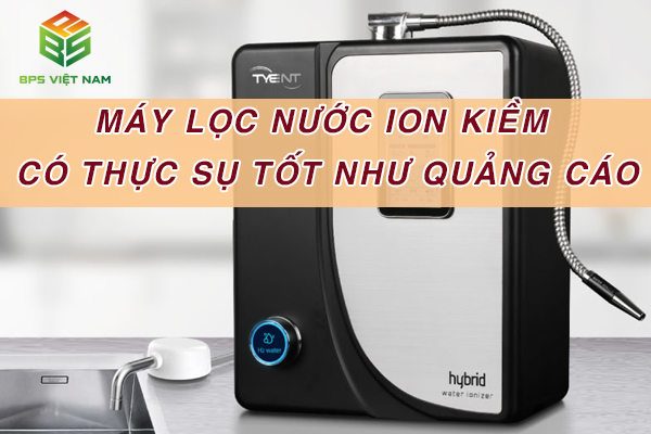 Máy Lọc Nước Ion Kiềm là gì? có thực sự tốt như quảng cáo 